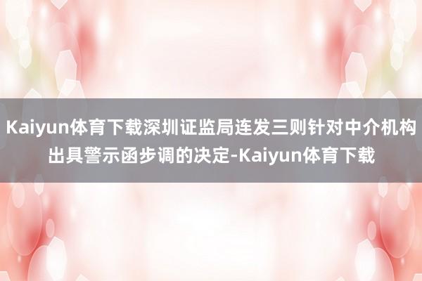 Kaiyun体育下载深圳证监局连发三则针对中介机构出具警示函步调的决定-Kaiyun体育下载
