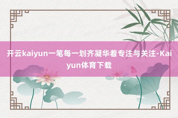 开云kaiyun一笔每一划齐凝华着专注与关注-Kaiyun体育下载