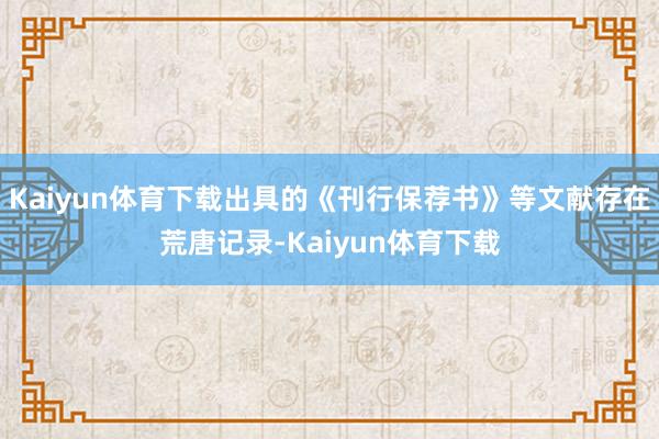 Kaiyun体育下载出具的《刊行保荐书》等文献存在荒唐记录-Kaiyun体育下载