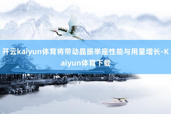 开云kaiyun体育将带动晶振举座性能与用量增长-Kaiyun体育下载