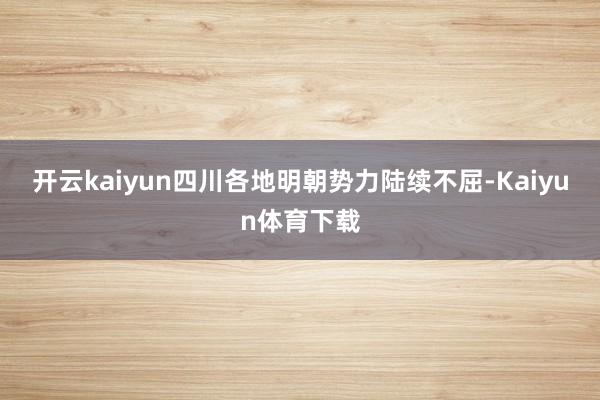 开云kaiyun四川各地明朝势力陆续不屈-Kaiyun体育下载