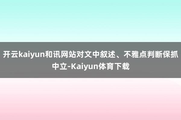 开云kaiyun和讯网站对文中叙述、不雅点判断保抓中立-Kaiyun体育下载