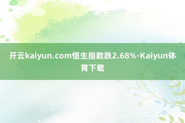 开云kaiyun.com恒生指数跌2.68%-Kaiyun体育下载