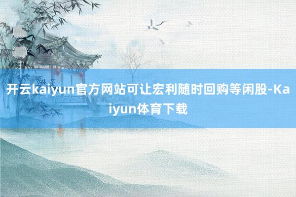 开云kaiyun官方网站可让宏利随时回购等闲股-Kaiyun体育下载