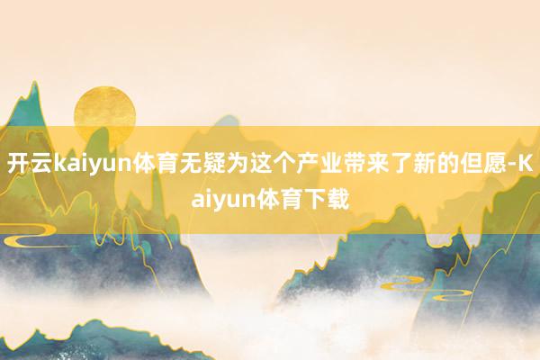 开云kaiyun体育无疑为这个产业带来了新的但愿-Kaiyun体育下载