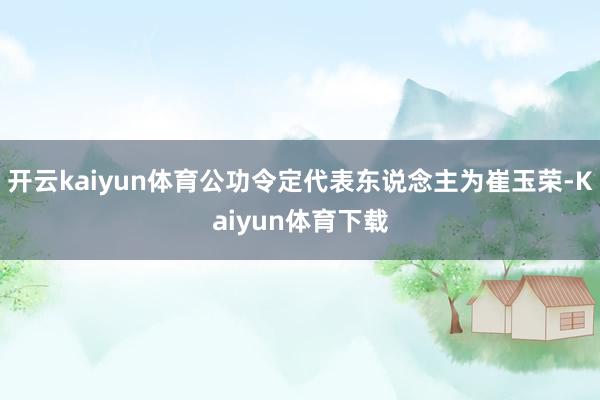 开云kaiyun体育公功令定代表东说念主为崔玉荣-Kaiyun体育下载