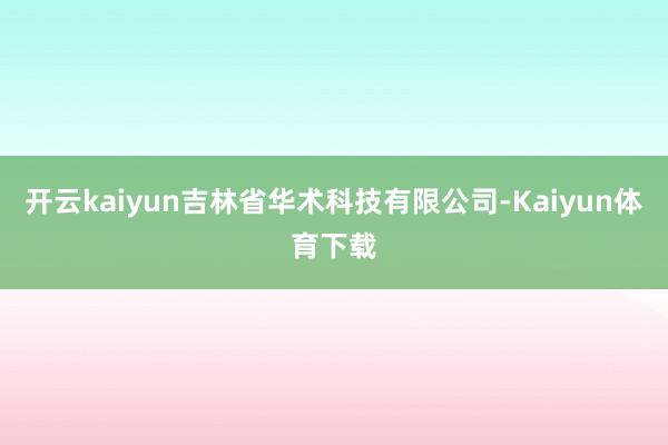 开云kaiyun吉林省华术科技有限公司-Kaiyun体育下载