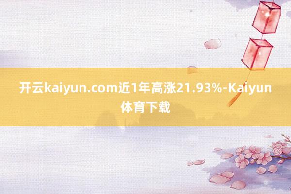 开云kaiyun.com近1年高涨21.93%-Kaiyun体育下载