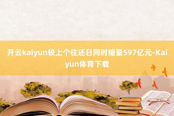 开云kaiyun较上个往还日同时缩量597亿元-Kaiyun体育下载