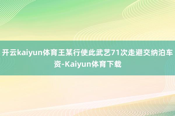 开云kaiyun体育王某行使此武艺71次走避交纳泊车资-Kaiyun体育下载