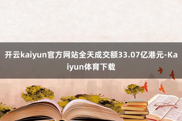 开云kaiyun官方网站全天成交额33.07亿港元-Kaiyun体育下载
