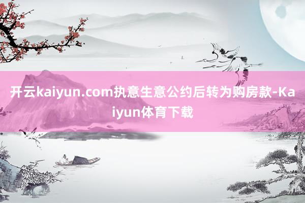 开云kaiyun.com执意生意公约后转为购房款-Kaiyun体育下载