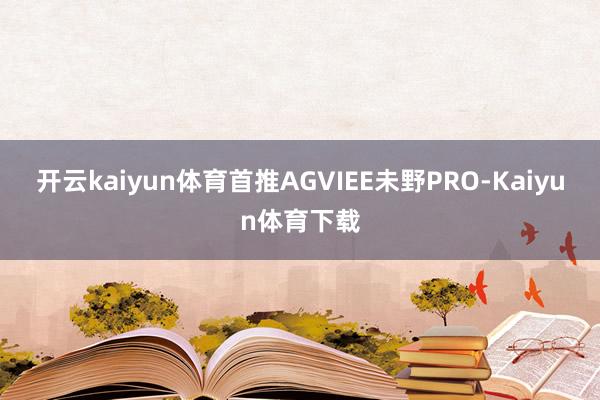开云kaiyun体育首推AGVIEE未野PRO-Kaiyun体育下载