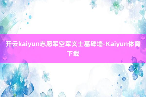 开云kaiyun志愿军空军义士墓碑墙-Kaiyun体育下载