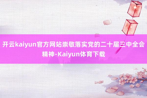 开云kaiyun官方网站崇敬落实党的二十届三中全会精神-Kaiyun体育下载