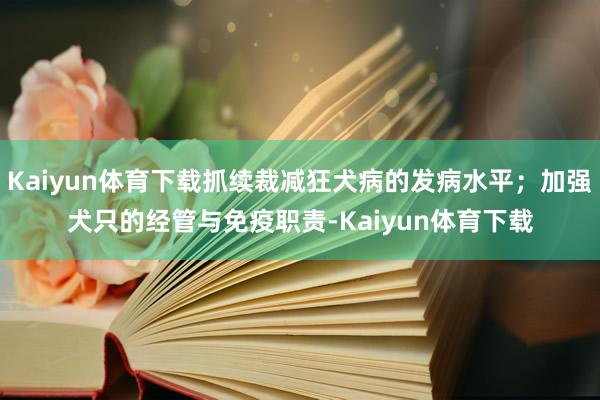 Kaiyun体育下载抓续裁减狂犬病的发病水平；加强犬只的经管与免疫职责-Kaiyun体育下载