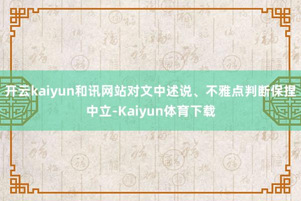 开云kaiyun和讯网站对文中述说、不雅点判断保捏中立-Kaiyun体育下载