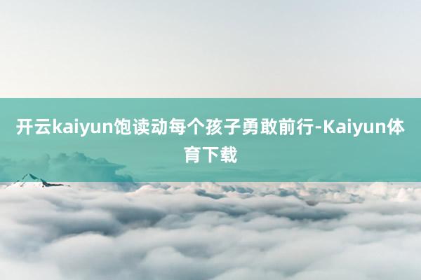 开云kaiyun饱读动每个孩子勇敢前行-Kaiyun体育下载