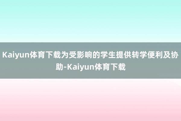 Kaiyun体育下载为受影响的学生提供转学便利及协助-Kaiyun体育下载