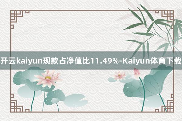 开云kaiyun现款占净值比11.49%-Kaiyun体育下载