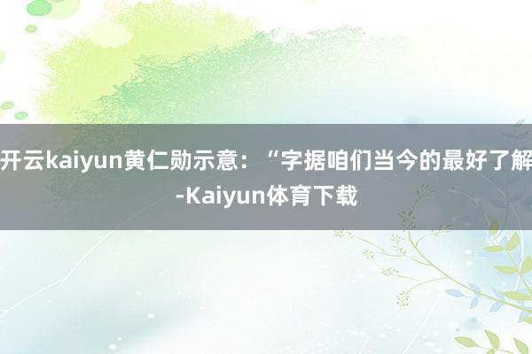开云kaiyun黄仁勋示意：“字据咱们当今的最好了解-Kaiyun体育下载