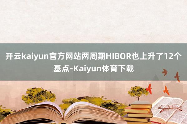 开云kaiyun官方网站两周期HIBOR也上升了12个基点-Kaiyun体育下载