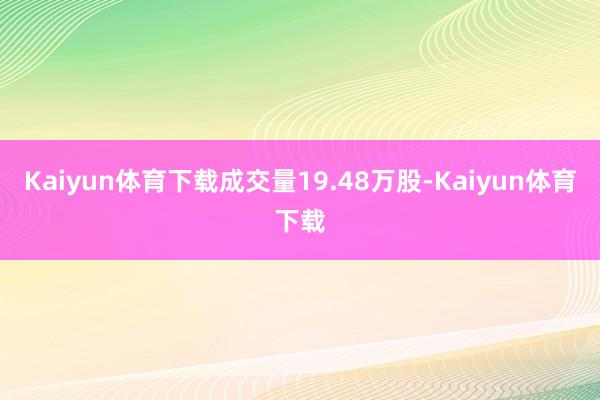 Kaiyun体育下载成交量19.48万股-Kaiyun体育下载