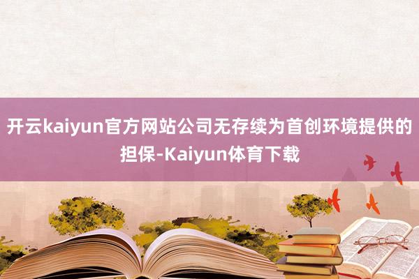 开云kaiyun官方网站公司无存续为首创环境提供的担保-Kaiyun体育下载