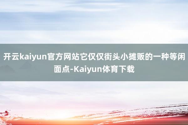 开云kaiyun官方网站它仅仅街头小摊贩的一种等闲面点-Kaiyun体育下载