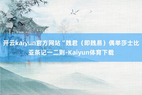 开云kaiyun官方网站“魏君（即魏易）偶举莎士比亚条记一二则-Kaiyun体育下载