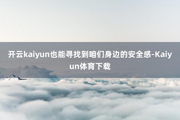 开云kaiyun也能寻找到咱们身边的安全感-Kaiyun体育下载