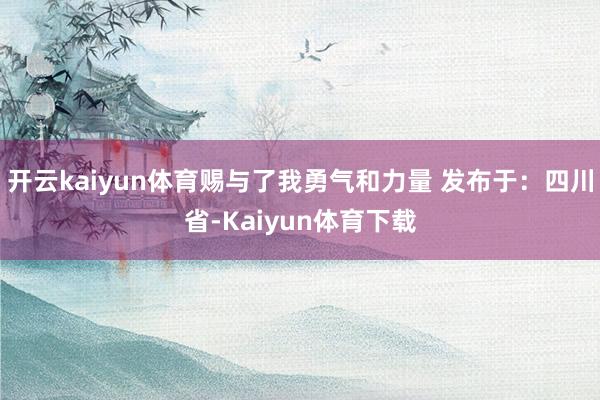 开云kaiyun体育赐与了我勇气和力量 发布于：四川省-Kaiyun体育下载