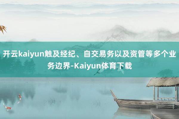 开云kaiyun触及经纪、自交易务以及资管等多个业务边界-Kaiyun体育下载
