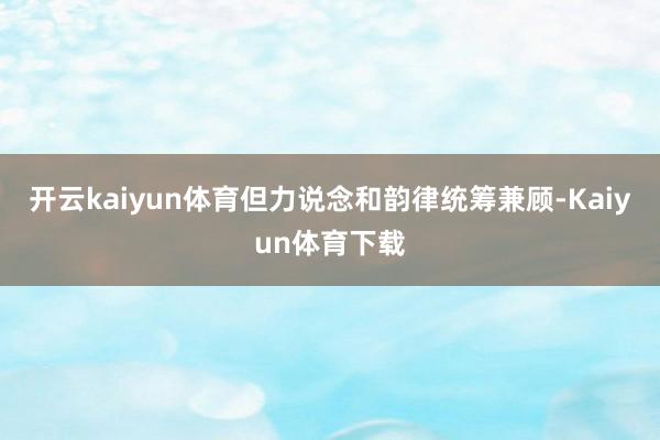 开云kaiyun体育但力说念和韵律统筹兼顾-Kaiyun体育下载