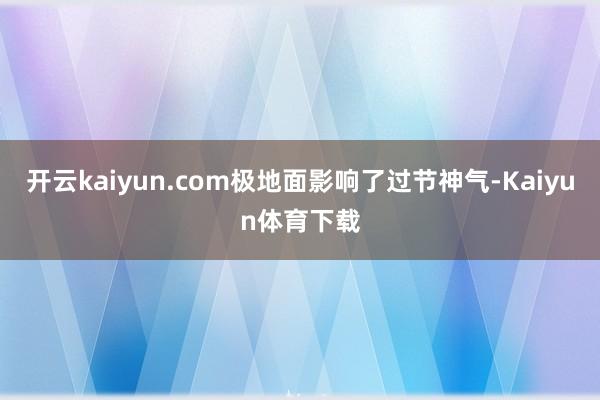 开云kaiyun.com极地面影响了过节神气-Kaiyun体育下载