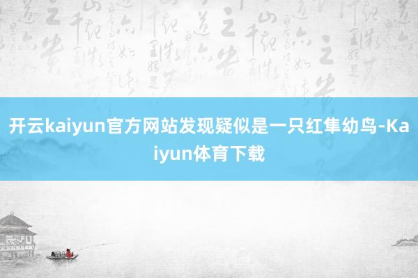 开云kaiyun官方网站发现疑似是一只红隼幼鸟-Kaiyun体育下载