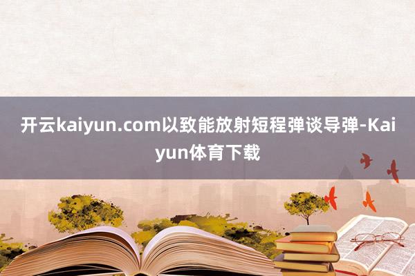 开云kaiyun.com以致能放射短程弹谈导弹-Kaiyun体育下载
