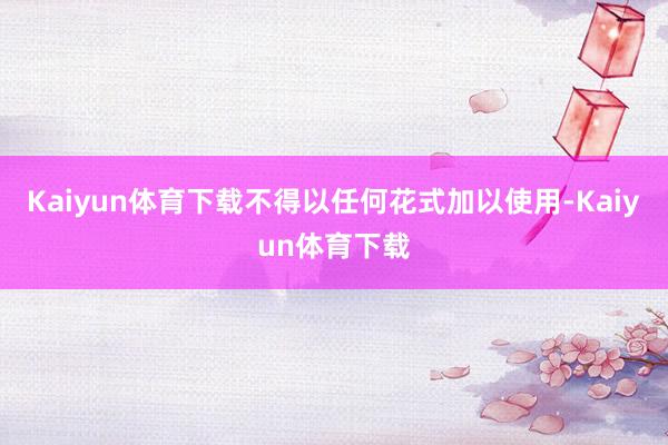 Kaiyun体育下载不得以任何花式加以使用-Kaiyun体育下载