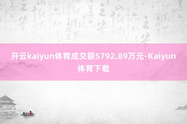 开云kaiyun体育成交额5792.89万元-Kaiyun体育下载