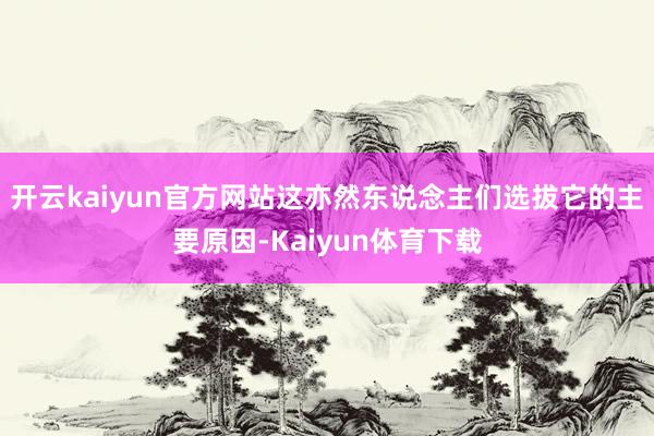 开云kaiyun官方网站这亦然东说念主们选拔它的主要原因-Kaiyun体育下载