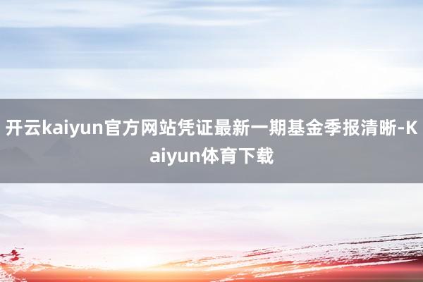开云kaiyun官方网站凭证最新一期基金季报清晰-Kaiyun体育下载