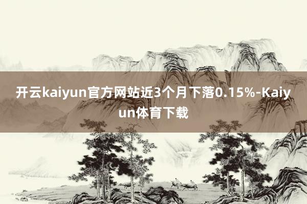 开云kaiyun官方网站近3个月下落0.15%-Kaiyun体育下载