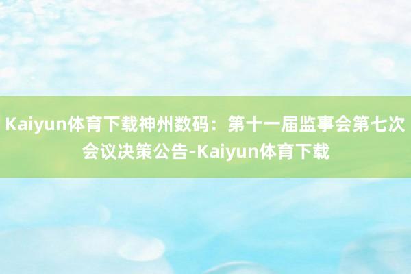 Kaiyun体育下载神州数码：第十一届监事会第七次会议决策公告-Kaiyun体育下载