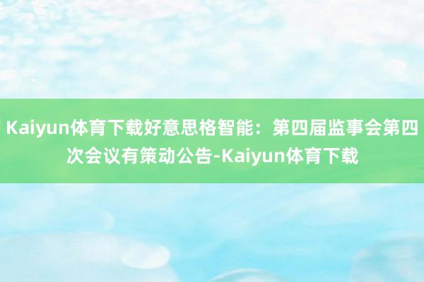 Kaiyun体育下载好意思格智能：第四届监事会第四次会议有策动公告-Kaiyun体育下载