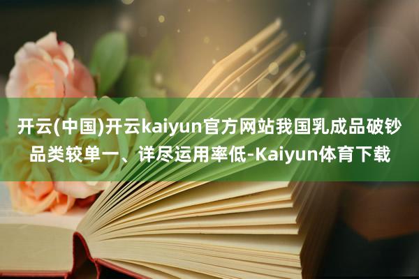 开云(中国)开云kaiyun官方网站我国乳成品破钞品类较单一、详尽运用率低-Kaiyun体育下载
