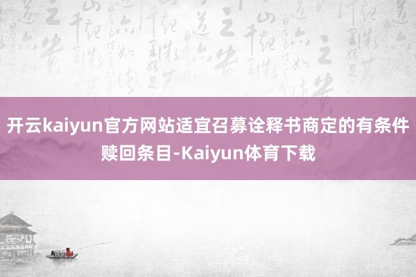 开云kaiyun官方网站适宜召募诠释书商定的有条件赎回条目-Kaiyun体育下载