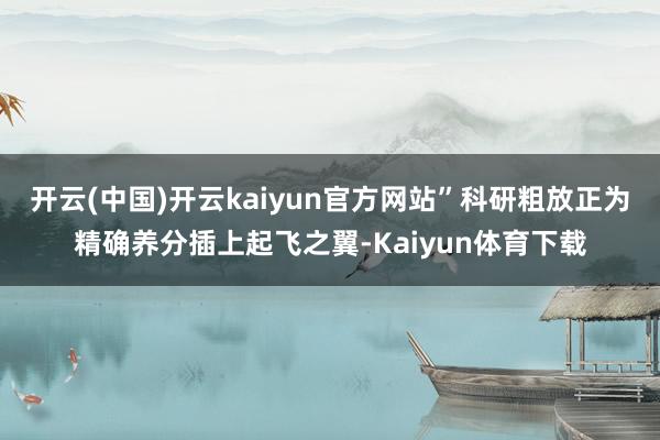 开云(中国)开云kaiyun官方网站”科研粗放正为精确养分插上起飞之翼-Kaiyun体育下载