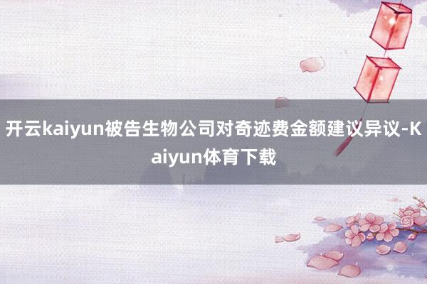 开云kaiyun被告生物公司对奇迹费金额建议异议-Kaiyun体育下载
