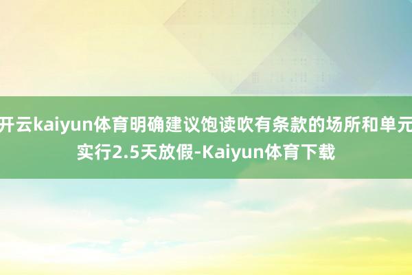 开云kaiyun体育明确建议饱读吹有条款的场所和单元实行2.5天放假-Kaiyun体育下载