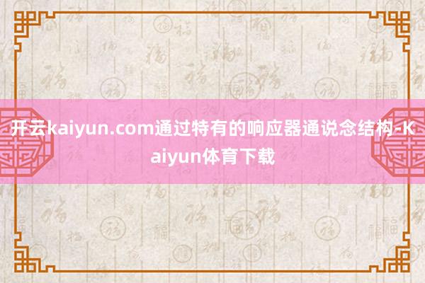 开云kaiyun.com通过特有的响应器通说念结构-Kaiyun体育下载